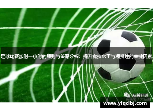 足球比赛加时一小时的规则与策略分析：提升竞技水平与观赏性的关键因素